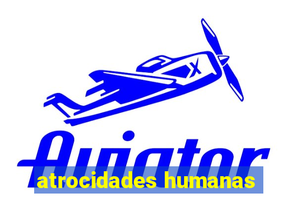 atrocidades humanas